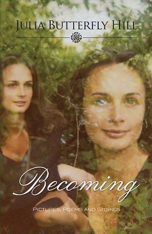 Becoming: Pictures, Poems, and Stories by Julia Butterfly Hill