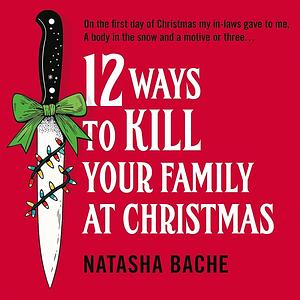 12 Ways to Kill Your Family at Christmas by Natasha Bache