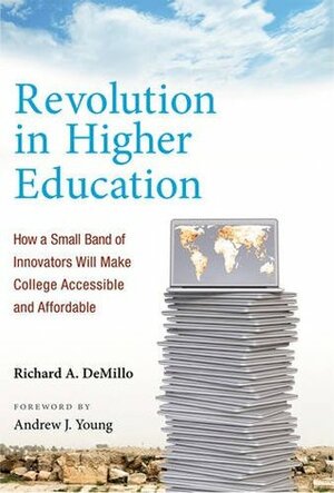 Revolution in Higher Education: How a Small Band of Innovators Will Make College Accessible and Affordable by Andrew Young, Richard A. Demillo