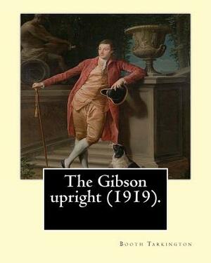 The Gibson upright (1919). By: Booth Tarkington, and By: Harry Leon Wilson: Harry Leon Wilson (May 1, 1867 - June 28, 1939) was an American novelist by Harry Leon Wilson, Booth Tarkington