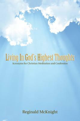 Living in God's Highest Thoughts: Acronyms for Christian Meditation and Confession by Reginald McKnight