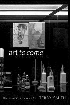 Art to Come: Histories of Contemporary Art by Terry Smith
