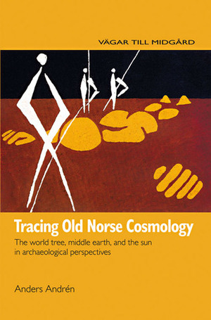 Tracing Old Norse Cosmology: The World Tree, Middle Earth and the Sun in Archeaological Perspectives by Anders Andrén