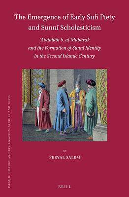 The Emergence of Early Sufi Piety and Sunnī Scholasticism: ʿabdallāh B. Al-Mubārak and the Formation of Sunnī Identity in the Second Islamic Century by Feryal Salem