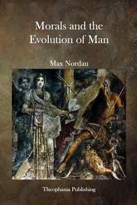 Morals and the Evolution of Man by Max Nordau
