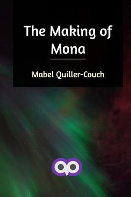 The Making of Mona by Mabel Quiller-Couch