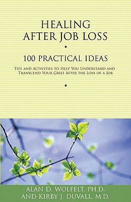 Healing After Job Loss: 100 Practical Ideas by Kirby J. Duvall, Alan D. Wolfelt