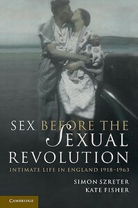Sex Before the Sexual Revolution: Intimate Life in England 1918-1963 by Kate Fisher, Simon Szreter