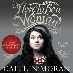 How to Be a Woman by Caitlin Moran