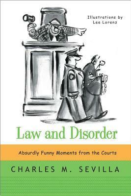 Law and Disorder: Absurdly Funny Moments from the Courts by Lee Lorenz, Charles M. Sevilla