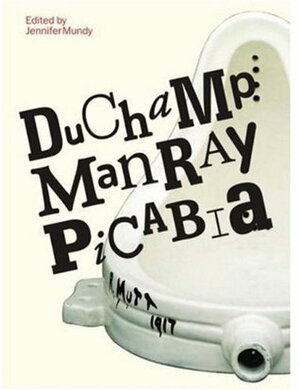 Duchamp, Man Ray, Picabia by Jennifer Mundy