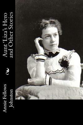 Aunt 'Liza's Hero and Other Stories by Annie Fellows Johnston