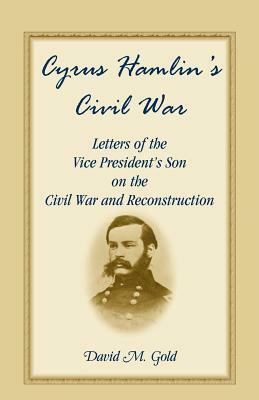 Cyrus Hamlin's Civil War: Letters of the Vice President's Son on the Civil War and Reconstruction by Cyrus Hamlin, David M. Gold