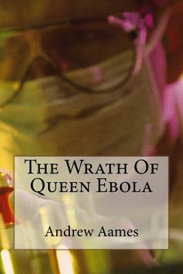 The Wrath of Queen Ebola by Andrew B. Aames