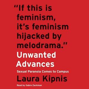 Unwanted Advances: Sexual Paranoia Comes to Campus by Laura Kipnis