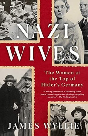 Nazi Wives: The Women at the Top of Hitler's Germany by James Wyllie