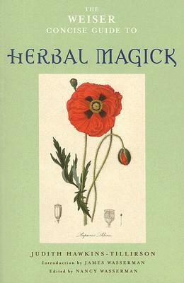 The Weiser Concise Guide to Herbal Magick by James Wasserman, Nancy Wasserman, Judith Hawkins-Tillirson