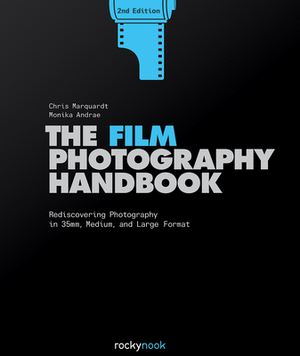 The Film Photography Handbook: Rediscovering Photography in 35mm, Medium, and Large Format by Chris Marquardt, Monika Andrae