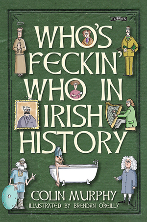 Who's Feckin' Who in Irish History by Colin Murphy, Brendan O'Reilly