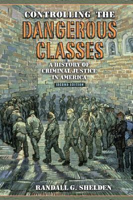 Controlling the Dangerous Classes: A History of Criminal Justice in America by Randall G. Shelden
