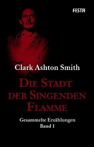 Die Stadt der singenden Flamme: Gesammelte Erzählungen Band 1 by Clark Ashton Smith