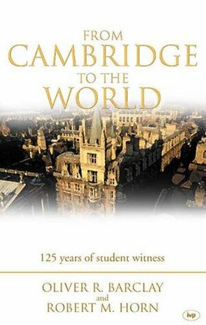From Cambridge To The World by Oliver R. Barclay