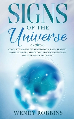 Signs of the Universe: Complete Manual to Numerology, Palm Reading, Angel Numbers, Astrology, Psychic Enneagram Abilities and Development by Wendy Robbins