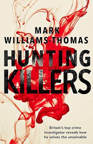 Hunting Killers: Britain’s top crime investigator reveals how he solves the unsolvable by Mark Williams-Thomas