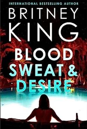 Blood, Sweat, and Desire by Britney King