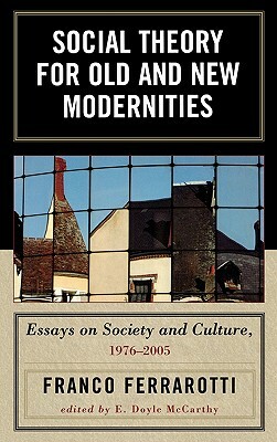 Social Theory for Old and New Modernities: Essays on Society and Culture, 1976-2005 by Franco Ferrarotti
