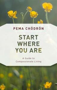 Start Where You Are: A Guide to Compassionate Living by Pema Chödrön