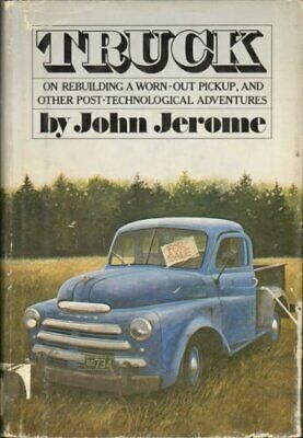 Truck: On Rebuilding A Worn Out Pickup, And Other Post Technological Adventures by John Jerome