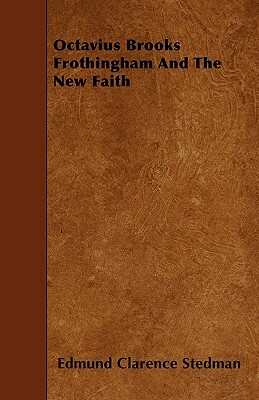 Octavius Brooks Frothingham And The New Faith by Edmund Clarence Stedman