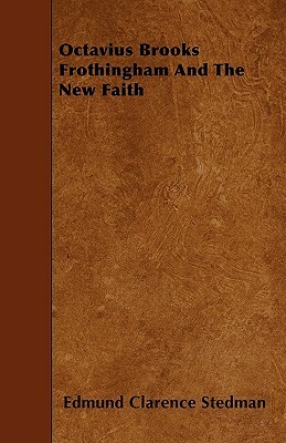 Octavius Brooks Frothingham And The New Faith by Edmund Clarence Stedman