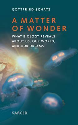 A Matter of Wonder: What Biology Reveals about Us, Our World, and Our Dreams by Gottfried Schatz