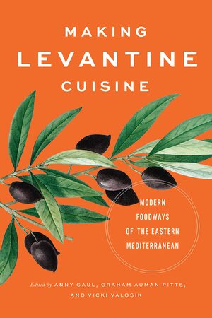 Making Levantine Cuisine: Modern Foodways of the Eastern Mediterranean by Graham Auman Pitts, Vicki Valosik, Anny Gaul