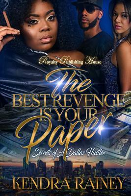 The Best Revenge is Your Paper: Secrets of a Dallas Hustler by Kendra Rainey