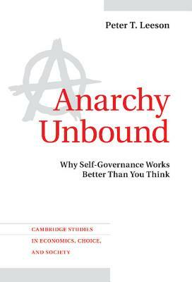 Anarchy Unbound: Why Self-Governance Works Better Than You Think by Peter T. Leeson