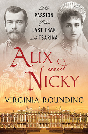 Alix and Nicky: The Passion of the Last Tsar and Tsarina by Virginia Rounding