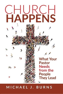 Church Happens: What Your Pastor Needs from the People They Lead by Michael Burns