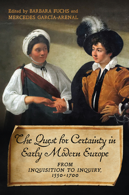 The Quest for Certainty in Early Modern Europe: From Inquisition to Inquiry, 1550-1700 by Barbara Fuchs, Mercedes Garc?a-Arenal