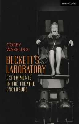 Beckett's Laboratory: Experiments in the Theatre Enclosure by Corey Wakeling