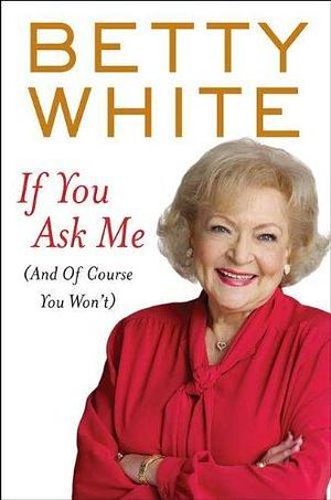 If You Ask Me: (And of Course You Won't) by B White (3-May-2011) Hardcover by Betty White, Betty White