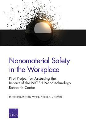 Nanomaterial Safety in the Workplace: Pilot Project for Assessing the Impact of the Niosh Nanotechnology Research Center by Hirokazu Miyake, Eric Landree, Victoria A. Greenfield