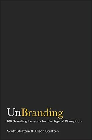 UnBranding: 100 Branding Lessons for the Age of Disruption by Alison Stratten, Scott Stratten