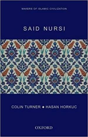 Said Nursi: Makers of Islamic Civilization by Hasan Horkuc, Colin Turner