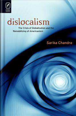 Dislocalism: The Crisis of Globalization and the Remobilizing of Americanism by Sarika Chandra