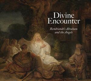 Divine Encounter: Rembrandt's Abraham and the Angels by Joanna Sheers Seidenstein