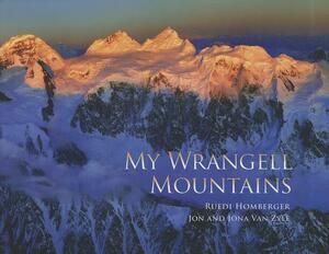 My Wrangell Mountains by Jon Van Zyle, Jona Van Zyle, Ruedi Homberger