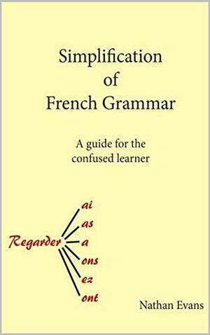 Simplification of French Grammar: A guide for the confused learner by Nathan Evans